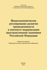 Макроэкономическое регулирование развития промышленности в контексте модернизации пространственной экономики Российской Федерации. Сборник материалов Межвузовской научно-практической конференции