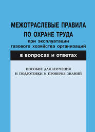 Межотраслевые правила по охране труда при эксплуатации газового хозяйства организаций в вопросах и ответах. Пособие для изучения и подготовки к проверке знаний