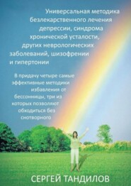 Универсальная методика безлекарственного лечения депрессии, синдрома хронической усталости, других неврологических заболеваний, шизофрении и гипертонии. В придачу четыре самые эффективные методики избавления от бессонницы, три из которых позволяют обходиться без снотворного