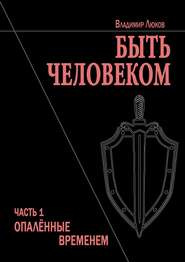 Быть человеком. Часть 1. Опалённые временем