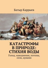 Катастрофы в природе: стихия воды. Голод, наводнения, потопы, сели, цунами