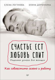 Счастье ест. Любовь спит. Рецепты успеха для женщин. Как совместить семью и работу