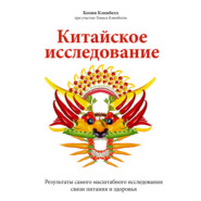 Китайское исследование. Результаты самого масштабного исследования связи питания и здоровья