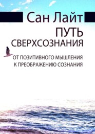 Путь сверхсознания. От позитивного мышления к преображению сознания