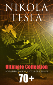 Nikola Tesla - Ultimate Collection: 70+ Scientific Works, Lectures & Essays