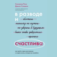 В разводе и счастлива. Как пройти через расставание и создать жизнь, которую вы полюбите