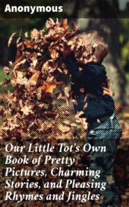 Our Little Tot\'s Own Book of Pretty Pictures, Charming Stories, and Pleasing Rhymes and Jingles