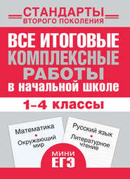 Все итоговые комплексные работы в начальной школе. Математика, окружающий мир, русский язык, литературное чтение. 1-4 классы