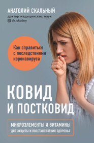 Ковид и постковид. Как справиться с последствиями коронавируса. Микроэлементы и витамины для защиты и восстановления здоровья