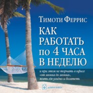 Как работать по 4 часа в неделю и при этом не торчать в офисе «от звонка до звонка», жить где угодно и богатеть