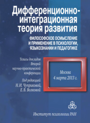 Дифференционно-интеграционная теория развития. Философское осмысление и применение в психологии, языкознании и педагогике. Тезисы докладов Второй научно-практической конференции. 4 марта 2013 г., Москва