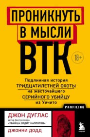 Проникнуть в мысли BTK. Подлинная история тридцатилетней охоты на жесточайшего серийного убийцу из Уичито