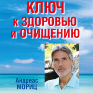 Ключ к здоровью и очищению. Избавьтесь от лишнего веса и победите болезни с помощью правильного питания и эмоционального исцеления