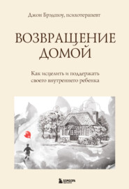 Возвращение домой. Как исцелить и поддержать своего внутреннего ребенка