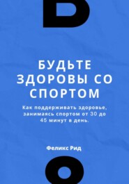 Будьте здоровы со спортом. Как поддерживать здоровье, занимаясь спортом от 30 до 45 минут в день