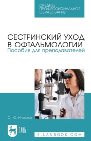 Сестринский уход в офтальмологии. Пособие для преподавателей. Учебное пособие для СПО