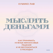 Мыслить деньгами. Как принимать нужные финансовые решения и не беспокоиться о расходах