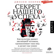 Секрет нашего успеха. Как культура движет эволюцией человека, одомашнивает наш вид и делает нас умнее