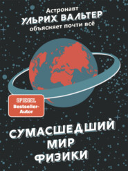 Сумасшедший мир физики. Астронавт Ульрих Вальтер объясняет почти всё