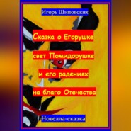 Сказка о Егорушке свет Помидорушке и его радениях на благо Отечества