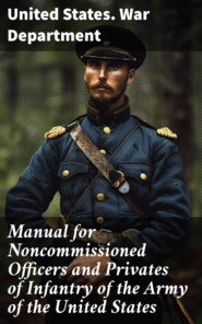 Manual for Noncommissioned Officers and Privates of Infantry of the Army of the United States