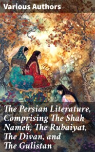 The Persian Literature, Comprising The Shah Nameh, The Rubaiyat, The Divan, and The Gulistan