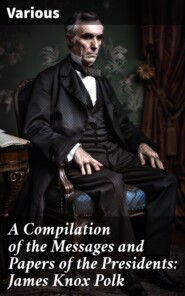 A Compilation of the Messages and Papers of the Presidents: James Knox Polk