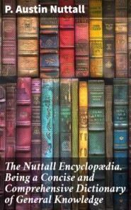 The Nuttall Encyclopædia. Being a Concise and Comprehensive Dictionary of General Knowledge