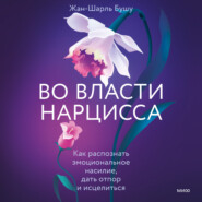 Во власти нарцисса. Как распознать эмоциональное насилие, дать отпор и исцелиться