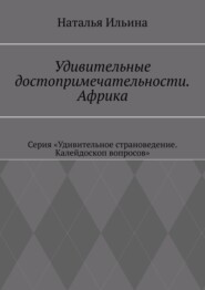 Удивительные достопримечательности. Африка. Серия «Удивительное страноведение. Калейдоскоп вопросов»