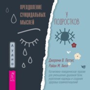 Преодоление суицидальных мыслей у подростков. Когнитивно-поведенческая терапия для уменьшения душевной боли, укрепления надежды и создания здоровых взаимоотношений