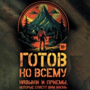 Готов ко всему. Навыки и приемы, которые спасут вам жизнь