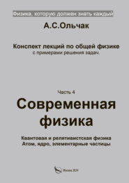 Физика, которую должен знать каждый. Часть 4. Современная физика. Квантовая и релятивистская физика. Атом, ядро, элементарные частицы