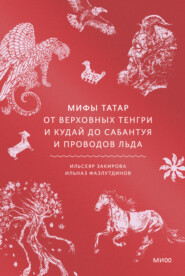 Мифы татар. От верховных Тенгри и Кудай до Сабантуя и проводов льда