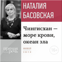 Наталия Басовская. Лекция «Чингисхан – море крови, океан зла»