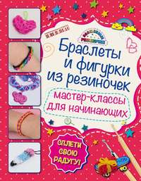 Браслеты и фигурки из резиночек. Мастер-классы для начинающих