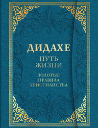 Дидахе: путь Жизни. Золотые правила христианства