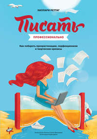 Писать профессионально. Как побороть прокрастинацию, перфекционизм и творческие кризисы