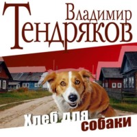 Владимир Тендряков. Хлеб для собаки