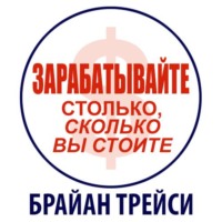 Брайан Трейси. Зарабатывайте столько, сколько вы стоите