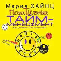 Мария Сергеевна Хайнц. Позитивный тайм-менеджмент. Как успевать быть счастливым