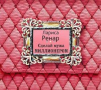 Лариса Ренар. Сделай мужа миллионером