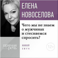 Елена Новоселова. Лекция «Чего мы не знаем о мужчинах и стесняемся спросить?»