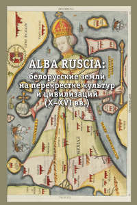 Alba Ruscia: белорусские земли на перекрестке культур и цивилизаций (X–XVI вв.)