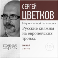 Сергей Цветков. Лекция «Русские княжны на европейских тронах»