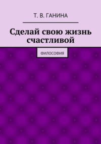 Сделай свою жизнь счастливой. Философия