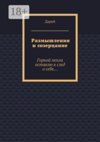 Размышления и созерцание. Горкой пепла оставлю я след о себе…