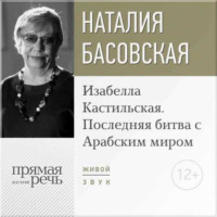 Наталия Басовская. Лекция «Изабелла Кастильская. Последняя битва с Арабским миром»