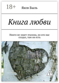 Книга любви. Никто не знает эталона, но кто нас создал, там он есть