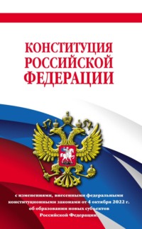 Конституция Российской Федерации с изменениями, внесенными федеральными конституционными законами от 4 октября 2022 г. об образовании новых субъектов Российской Федерации в новейшей действующей редакции, 2023